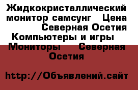 Жидкокристаллический монитор самсунг › Цена ­ 3 500 - Северная Осетия Компьютеры и игры » Мониторы   . Северная Осетия